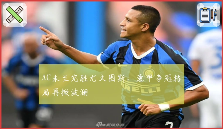 AC米兰完胜尤文图斯，意甲争冠格局再掀波澜