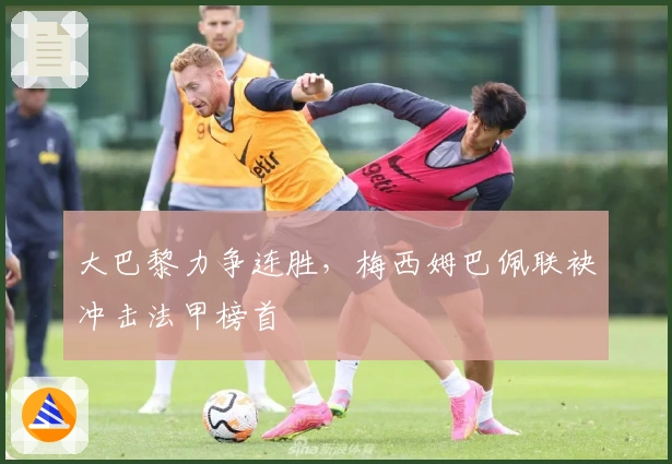 大巴黎力争连胜，梅西姆巴佩联袂冲击法甲榜首