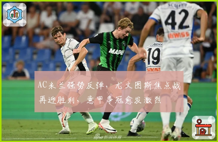 AC米兰强势反弹，尤文图斯焦点战再迎胜利，意甲争冠愈发激烈