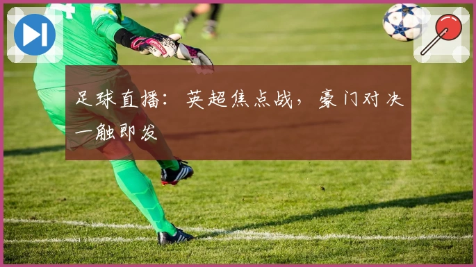足球直播：英超焦点战，豪门对决一触即发