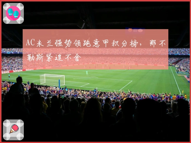 AC米兰强势领跑意甲积分榜，那不勒斯紧追不舍