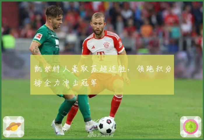 凯尔特人豪取苏超连胜，领跑积分榜全力冲击冠军