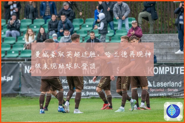 曼城豪取英超连胜，哈兰德再现神级表现助球队登顶